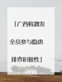 广西将激发全员参与隐患排查积极性
