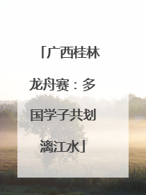广西桂林龙舟赛：多国学子共划漓江水