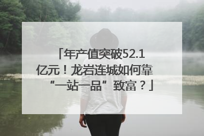 年产值突破52.1亿元！龙岩连城如何靠“一站一品”致富？