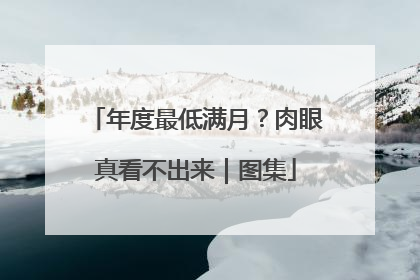 年度最低满月？肉眼真看不出来｜图集