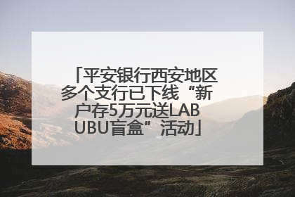平安银行西安地区多个支行已下线“新户存5万元送LABUBU盲盒”活动