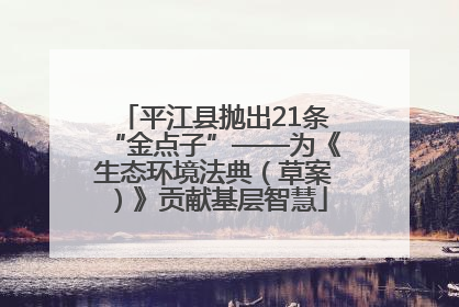 平江县抛出21条“金点子”——为《生态环境法典（草案）》贡献基层智慧