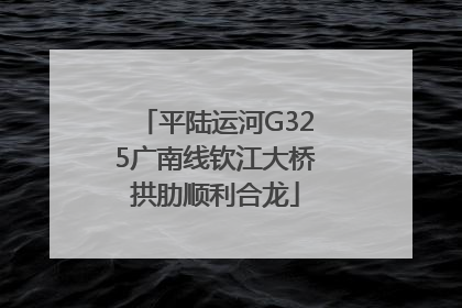 平陆运河G325广南线钦江大桥拱肋顺利合龙