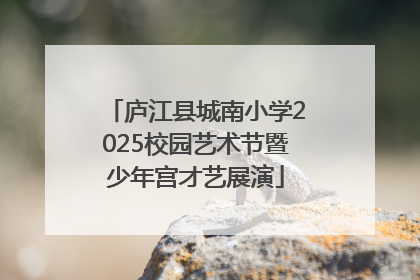 庐江县城南小学2025校园艺术节暨少年宫才艺展演