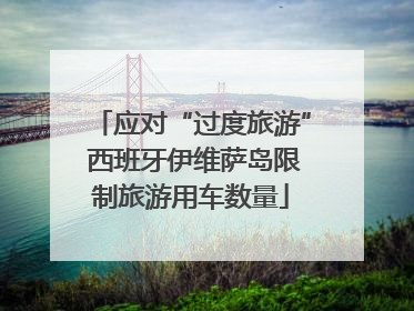 应对“过度旅游” 西班牙伊维萨岛限制旅游用车数量