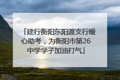 建行衡阳东阳渡支行暖心助考，为衡阳市第26中学学子加油打气