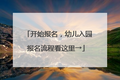 开始报名，幼儿入园报名流程看这里→