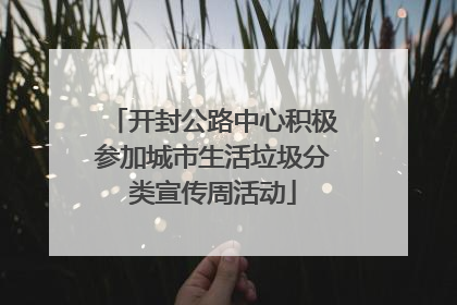 开封公路中心积极参加城市生活垃圾分类宣传周活动