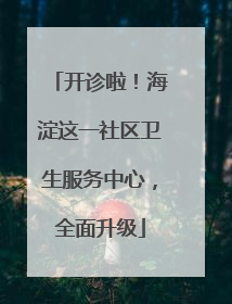 开诊啦！海淀这一社区卫生服务中心，全面升级