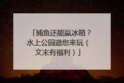 捕鱼还能赢冰箱？水上公园邀您来玩（文末有福利）