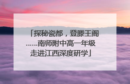 探秘瓷都，登滕王阁……南师附中高一年级走进江西深度研学