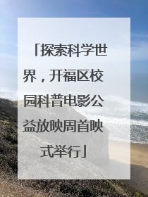 探索科学世界，开福区校园科普电影公益放映周首映式举行