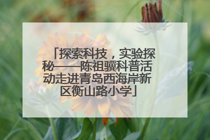 探索科技，实验探秘——陈祖骥科普活动走进青岛西海岸新区衡山路小学