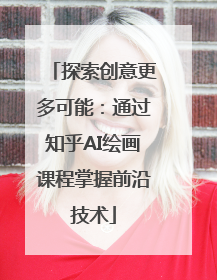 探索创意更多可能：通过知乎AI绘画课程掌握前沿技术
