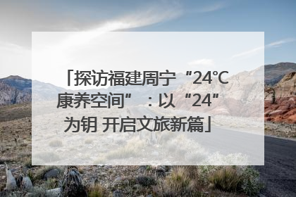 探访福建周宁“24℃康养空间”：以“24”为钥 开启文旅新篇