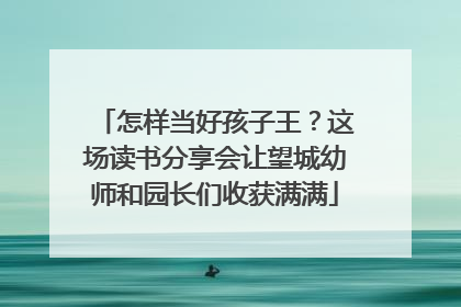 怎样当好孩子王？这场读书分享会让望城幼师和园长们收获满满