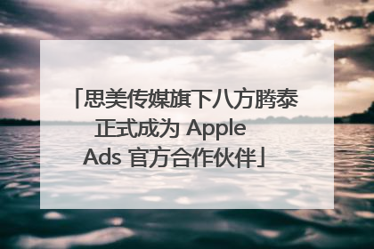 思美传媒旗下八方腾泰正式成为 Apple Ads 官方合作伙伴