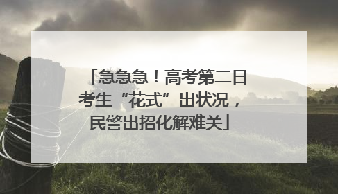 急急急！高考第二日考生“花式”出状况，民警出招化解难关