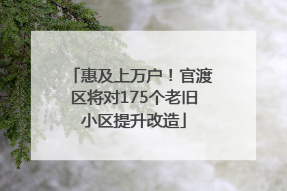 惠及上万户！官渡区将对175个老旧小区提升改造