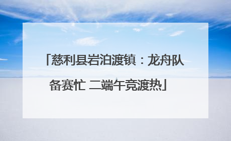 慈利县岩泊渡镇：龙舟队备赛忙 二端午竞渡热