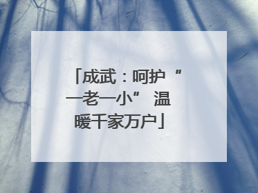 成武：呵护“一老一小” 温暖千家万户
