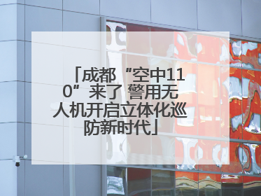 成都“空中110”来了 警用无人机开启立体化巡防新时代