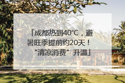 成都热到40℃，避暑旺季提前约20天！“清凉消费”升温