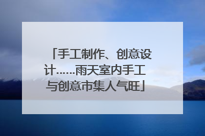 手工制作、创意设计……雨天室内手工与创意市集人气旺