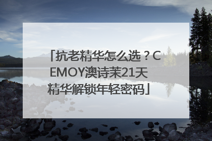 抗老精华怎么选？CEMOY澳诗茉21天精华解锁年轻密码