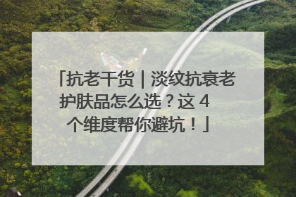 抗老干货｜淡纹抗衰老护肤品怎么选？这 4 个维度帮你避坑！