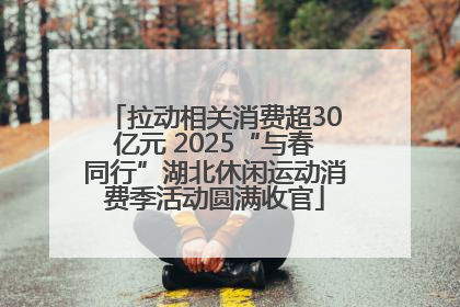 拉动相关消费超30亿元 2025“与春同行”湖北休闲运动消费季活动圆满收官