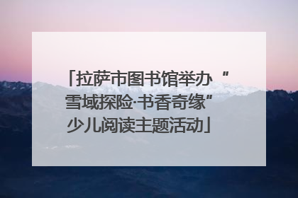 拉萨市图书馆举办“雪域探险·书香奇缘”少儿阅读主题活动