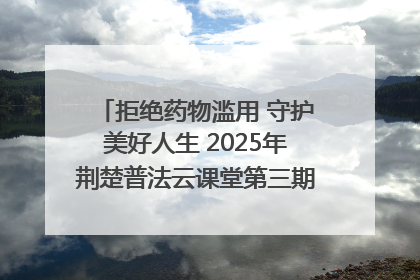 拒绝药物滥用 守护美好人生 2025年荆楚普法云课堂第三期在省女子强戒所开讲