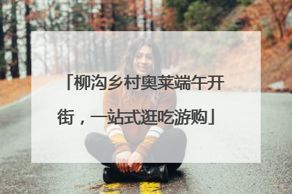 柳沟乡村奥莱端午开街，一站式逛吃游购