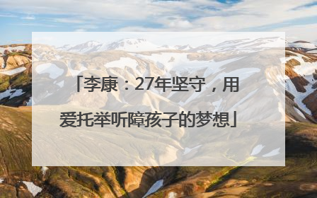 李康：27年坚守，用爱托举听障孩子的梦想