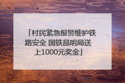 村民紧急报警维护铁路安全 国铁昆明局送上1000元奖金