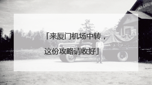 来厦门机场中转，这份攻略请收好