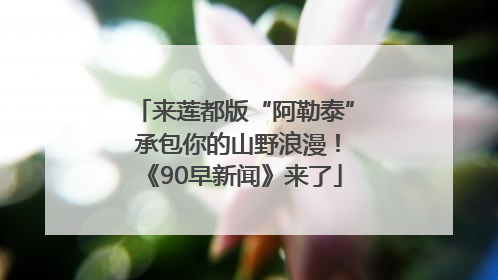 来莲都版“阿勒泰” 承包你的山野浪漫！《90早新闻》来了