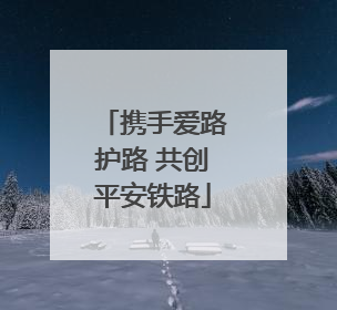 携手爱路护路 共创平安铁路