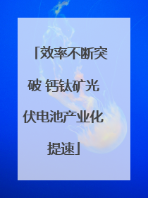 效率不断突破 钙钛矿光伏电池产业化提速
