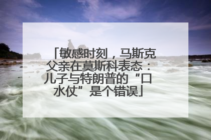敏感时刻，马斯克父亲在莫斯科表态：儿子与特朗普的“口水仗”是个错误