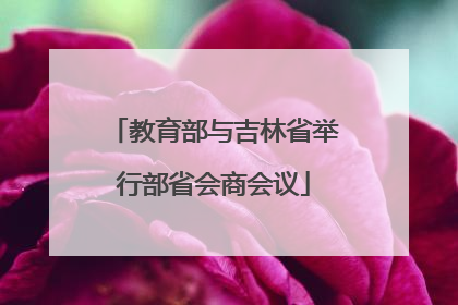 教育部与吉林省举行部省会商会议