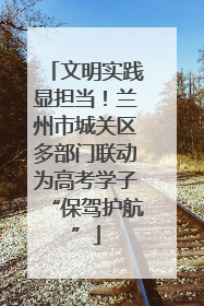 文明实践显担当！兰州市城关区多部门联动为高考学子“保驾护航”
