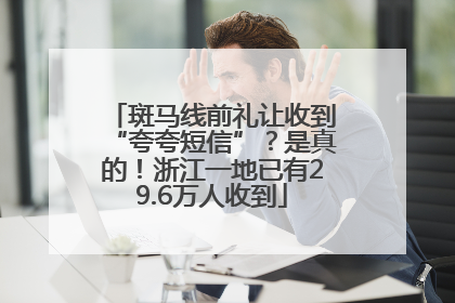 斑马线前礼让收到“夸夸短信”？是真的！浙江一地已有29.6万人收到