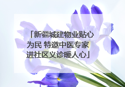 新疆城建物业贴心为民 特邀中医专家进社区义诊暖人心
