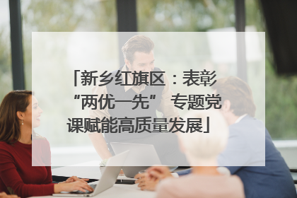 新乡红旗区：表彰 “两优一先” 专题党课赋能高质量发展