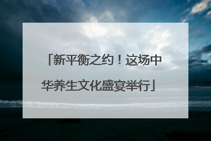 新平衡之约！这场中华养生文化盛宴举行