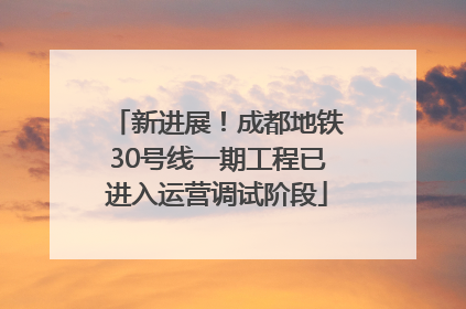 新进展！成都地铁30号线一期工程已进入运营调试阶段
