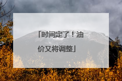 时间定了！油价又将调整