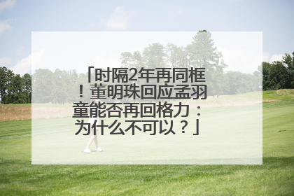 时隔2年再同框！董明珠回应孟羽童能否再回格力：为什么不可以？